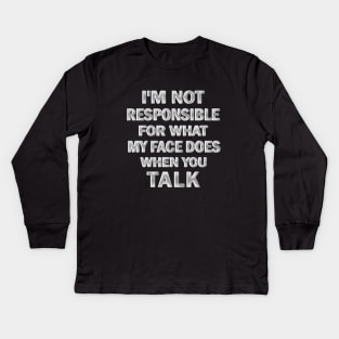 I’m Not Responsible For What My Face Does when You Talk Kids Long Sleeve T-Shirt